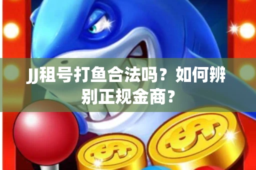 JJ租号打鱼合法吗？如何辨别正规金商？
